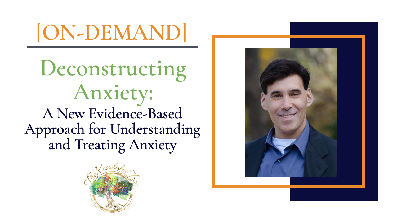 Deconstructing Anxiety: A New Evidence-Based Approach for Understanding and Treating Anxiety On-Demand CE Webinar for therapists, counselors, psychologists, social workers, marriage and family therapists