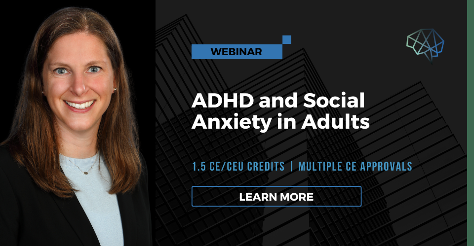 Webinar. ADHD and social anxiety in adults. 1.5 CE/CEU credits. Multiple CE approvals. Learn more.