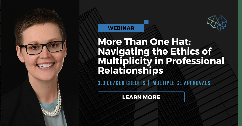 Webinar. More than one hat: Navigating the ethics of multiplicity in professional relationships. 3.0 CE/CEU credits. Multiple CE approvals. Learn more.