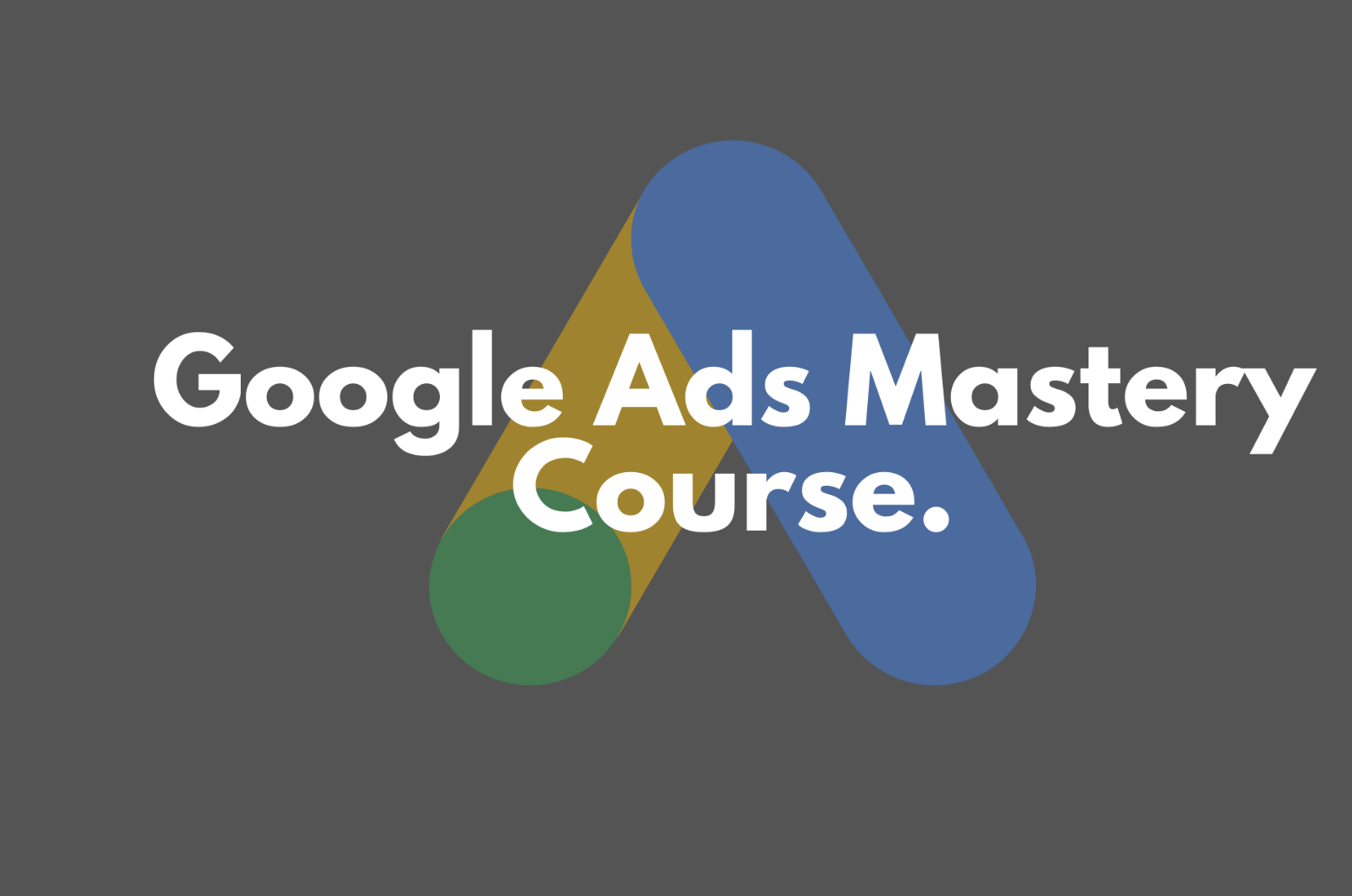 Google Ads Mastery Course