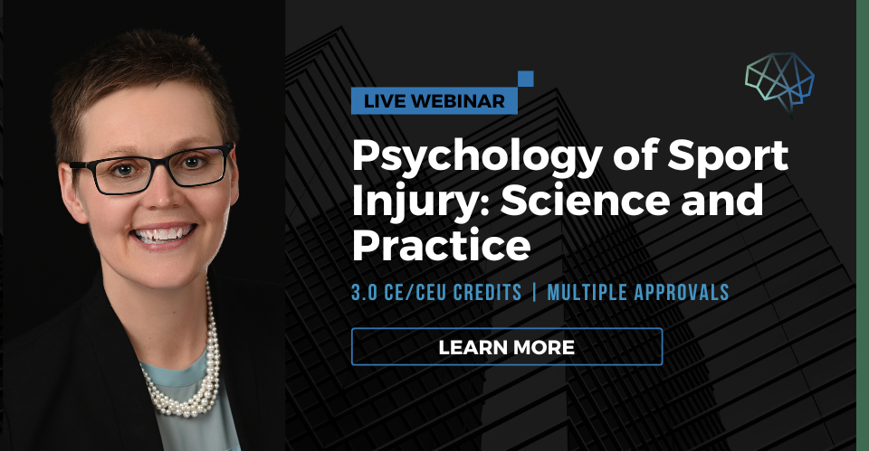 Webinar. Psychology of sport injury: Science and practice. 3.0 CE/CEU credits. Multiple CE approvals. Learn more.