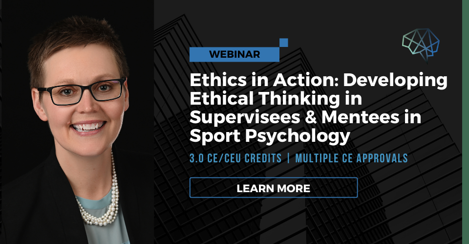 Webinar. Ethicas in action: Developing ethical thinking in supervisees and mentees in sport psychology. 3.0 CE/CEU credits. Multiple discipline approvals. Learn more.